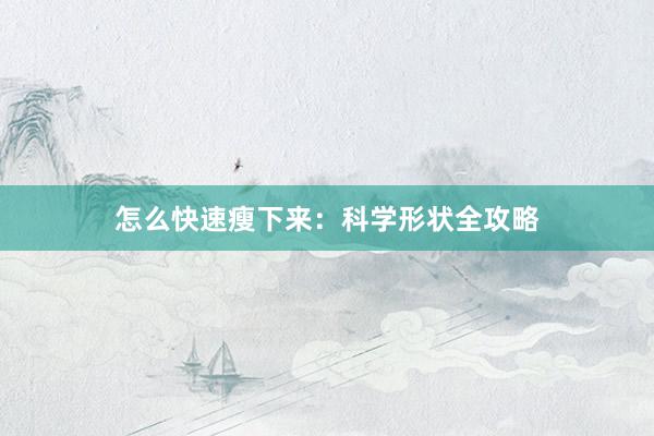 怎么快速瘦下来:科学形状全攻略