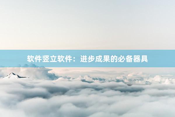 软件竖立软件：进步成果的必备器具