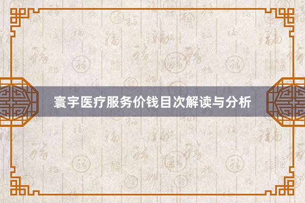 寰宇医疗服务价钱目次解读与分析