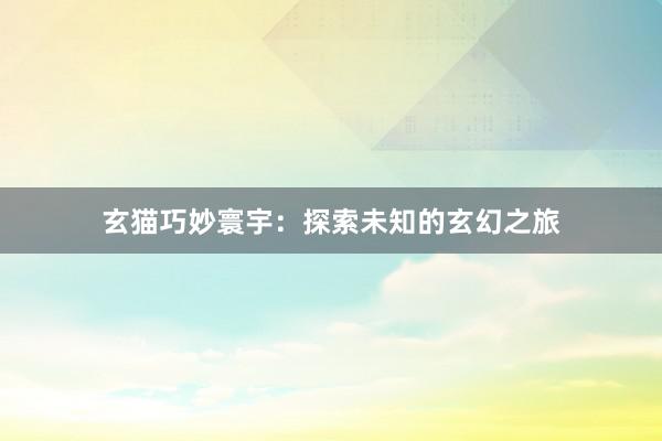 玄猫巧妙寰宇:探索未知的玄幻之旅